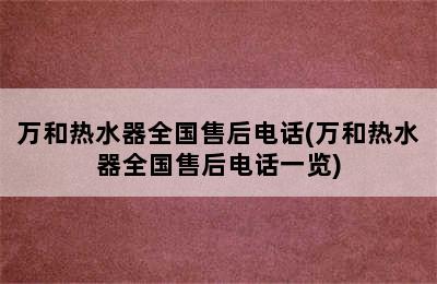 万和热水器全国售后电话(万和热水器全国售后电话一览)