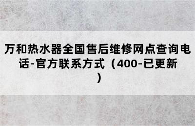 万和热水器全国售后维修网点查询电话-官方联系方式（400-已更新）