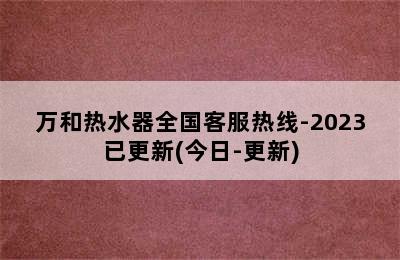 万和热水器全国客服热线-2023已更新(今日-更新)