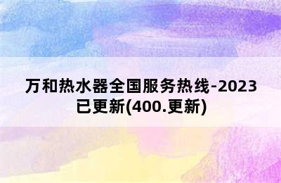 万和热水器全国服务热线-2023已更新(400.更新)