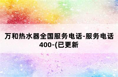 万和热水器全国服务电话-服务电话400-(已更新