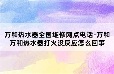 万和热水器全国维修网点电话-万和万和热水器打火没反应怎么回事