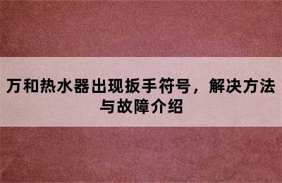 万和热水器出现扳手符号，解决方法与故障介绍