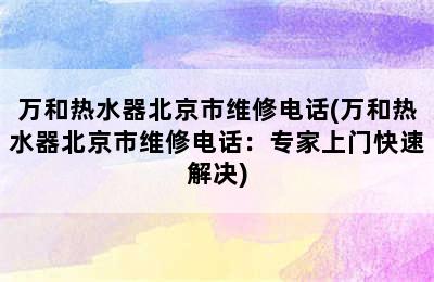 万和热水器北京市维修电话(万和热水器北京市维修电话：专家上门快速解决)