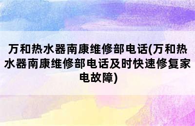 万和热水器南康维修部电话(万和热水器南康维修部电话及时快速修复家电故障)