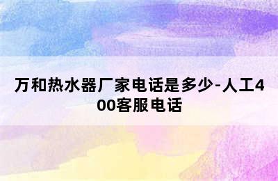 万和热水器厂家电话是多少-人工400客服电话