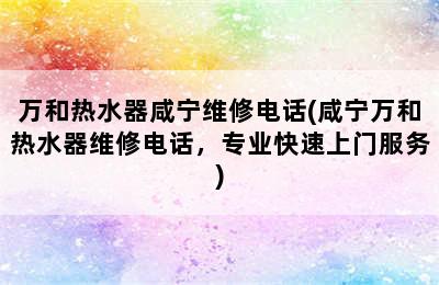 万和热水器咸宁维修电话(咸宁万和热水器维修电话，专业快速上门服务)