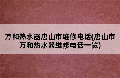 万和热水器唐山市维修电话(唐山市万和热水器维修电话一览)