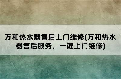 万和热水器售后上门维修(万和热水器售后服务，一键上门维修)