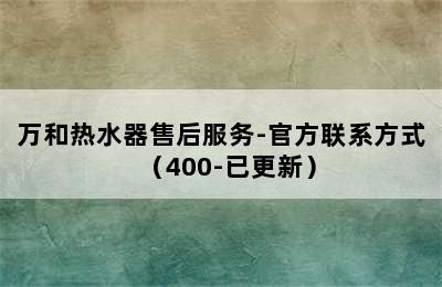 万和热水器售后服务-官方联系方式（400-已更新）