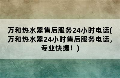 万和热水器售后服务24小时电话(万和热水器24小时售后服务电话，专业快捷！)