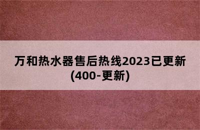 万和热水器售后热线2023已更新(400-更新)