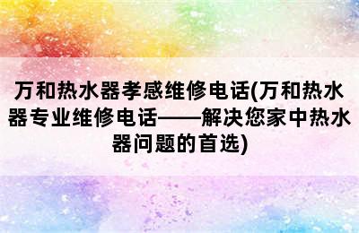 万和热水器孝感维修电话(万和热水器专业维修电话——解决您家中热水器问题的首选)