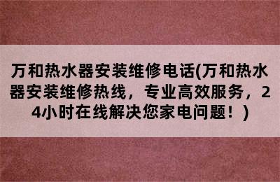 万和热水器安装维修电话(万和热水器安装维修热线，专业高效服务，24小时在线解决您家电问题！)