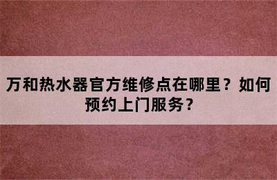 万和热水器官方维修点在哪里？如何预约上门服务？