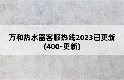 万和热水器客服热线2023已更新(400-更新)