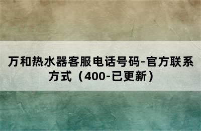 万和热水器客服电话号码-官方联系方式（400-已更新）