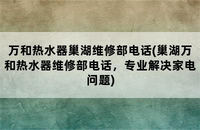 万和热水器巢湖维修部电话(巢湖万和热水器维修部电话，专业解决家电问题)