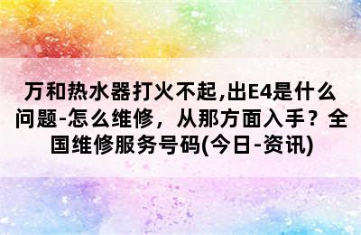 万和热水器打火不起,出E4是什么问题-怎么维修，从那方面入手？全国维修服务号码(今日-资讯)