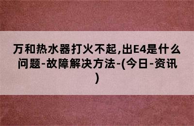 万和热水器打火不起,出E4是什么问题-故障解决方法-(今日-资讯)