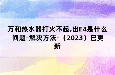 万和热水器打火不起,出E4是什么问题-解决方法-（2023）已更新