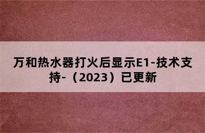 万和热水器打火后显示E1-技术支持-（2023）已更新