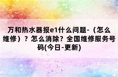 万和热水器报e1什么问题-（怎么维修）？怎么消除？全国维修服务号码(今日-更新)