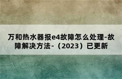 万和热水器报e4故障怎么处理-故障解决方法-（2023）已更新