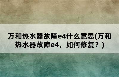 万和热水器故障e4什么意思(万和热水器故障e4，如何修复？)