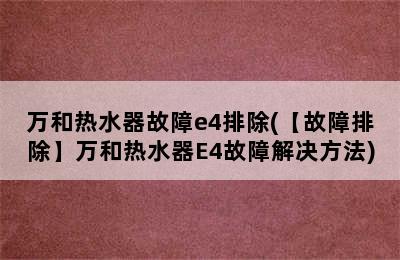 万和热水器故障e4排除(【故障排除】万和热水器E4故障解决方法)