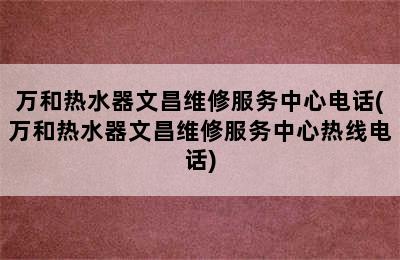 万和热水器文昌维修服务中心电话(万和热水器文昌维修服务中心热线电话)