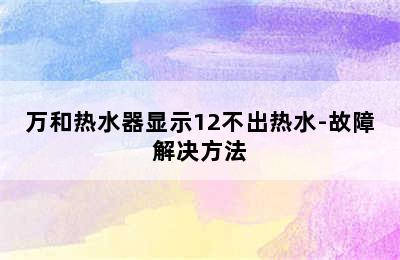 万和热水器显示12不出热水-故障解决方法