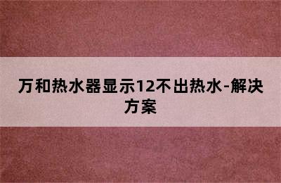 万和热水器显示12不出热水-解决方案