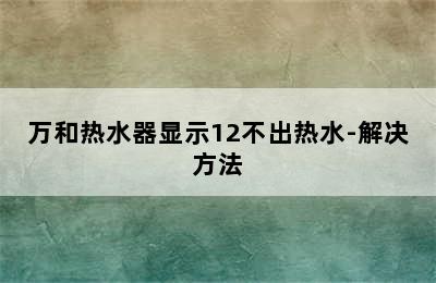 万和热水器显示12不出热水-解决方法