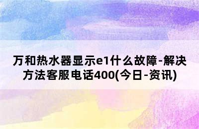 万和热水器显示e1什么故障-解决方法客服电话400(今日-资讯)