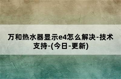 万和热水器显示e4怎么解决-技术支持-(今日-更新)