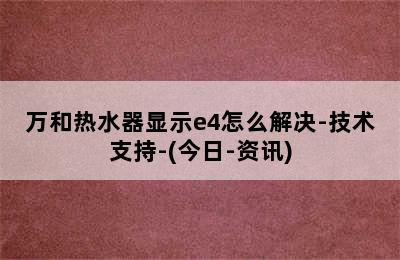 万和热水器显示e4怎么解决-技术支持-(今日-资讯)