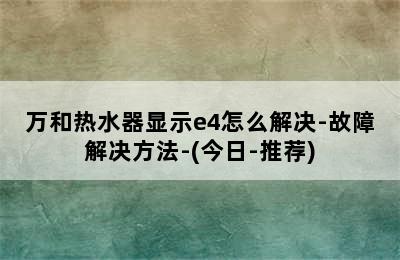 万和热水器显示e4怎么解决-故障解决方法-(今日-推荐)