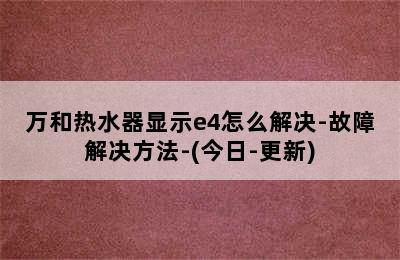 万和热水器显示e4怎么解决-故障解决方法-(今日-更新)