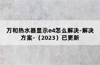 万和热水器显示e4怎么解决-解决方案-（2023）已更新