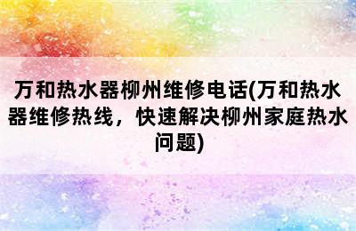 万和热水器柳州维修电话(万和热水器维修热线，快速解决柳州家庭热水问题)