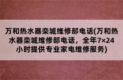 万和热水器栾城维修部电话(万和热水器栾城维修部电话，全年7×24小时提供专业家电维修服务)