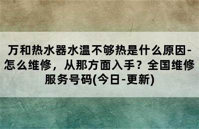 万和热水器水温不够热是什么原因-怎么维修，从那方面入手？全国维修服务号码(今日-更新)