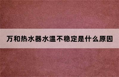 万和热水器水温不稳定是什么原因