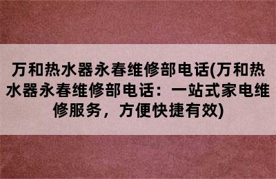 万和热水器永春维修部电话(万和热水器永春维修部电话：一站式家电维修服务，方便快捷有效)