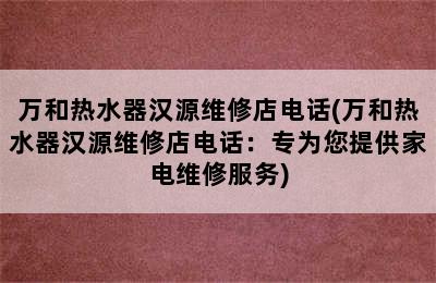 万和热水器汉源维修店电话(万和热水器汉源维修店电话：专为您提供家电维修服务)