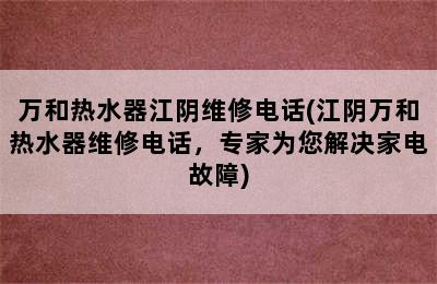 万和热水器江阴维修电话(江阴万和热水器维修电话，专家为您解决家电故障)