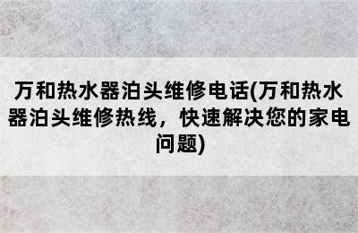 万和热水器泊头维修电话(万和热水器泊头维修热线，快速解决您的家电问题)