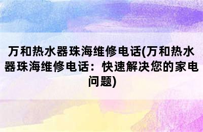 万和热水器珠海维修电话(万和热水器珠海维修电话：快速解决您的家电问题)