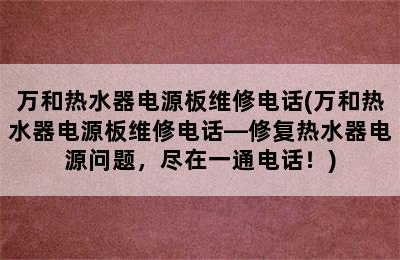 万和热水器电源板维修电话(万和热水器电源板维修电话—修复热水器电源问题，尽在一通电话！)